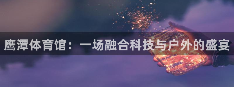 球王会体育官方正版app开户：鹰潭体育馆：一场融合科