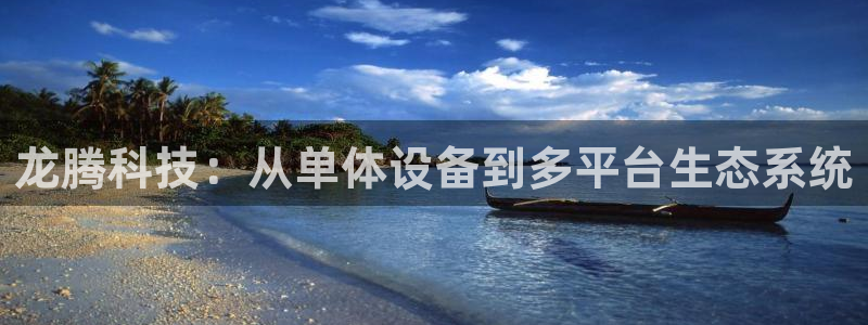 球王会体育官方正版app官网：龙腾科技：从单体设备到