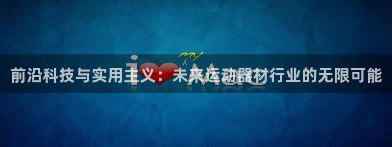 球王会体育官网下载：前沿科技与实用主义：未来运动器材
