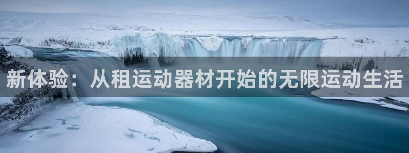 球王会体育官方正版app科技：新体验：从租运动器材开始的无限