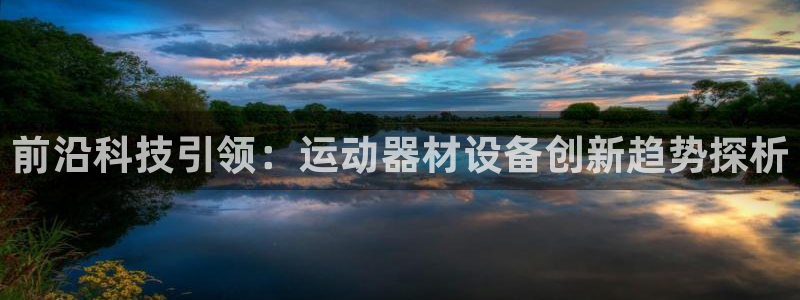 球王会体育官方正版app娱乐平台：前沿科技引领：运动器材设备